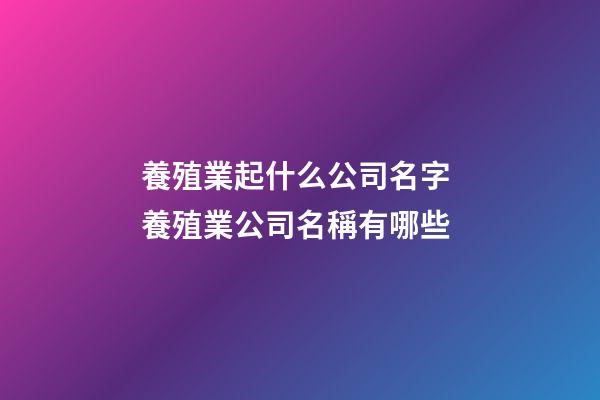 養殖業起什么公司名字 養殖業公司名稱有哪些-第1張-公司起名-玄機派